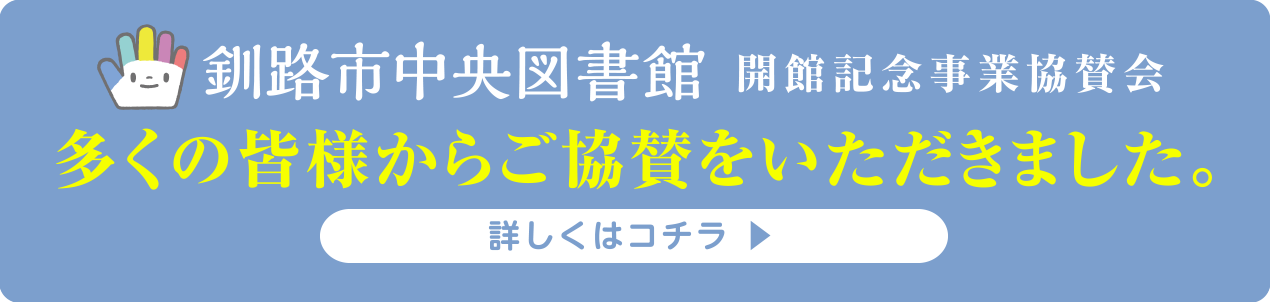 釧路市中央図書館 開館記念事業協賛会 多くの皆様からご協賛をいただきました。詳しくはコチラ